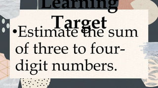 Learning
Target
•Estimate the sum
of three to four-
digit numbers.
 