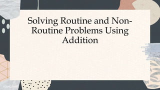 Solving Routine and Non-
Routine Problems Using
Addition
 