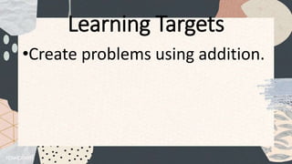 Learning Targets
•Create problems using addition.
 