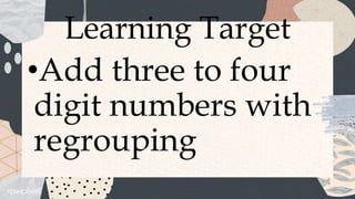 Learning Target
•Add three to four
digit numbers with
regrouping
 