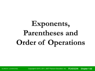 Copyright © 2015, 2011, 2007 Pearson Education, Inc. Chapter 1-22
Exponents,
Parentheses and
Order of Operations
 