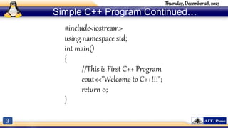 3
Thursday, December 28, 2023
Simple C++ Program Continued…
#include<iostream>
using namespace std;
int main()
{
//This is First C++ Program
cout<<"Welcome to C++!!!";
return 0;
}
 
