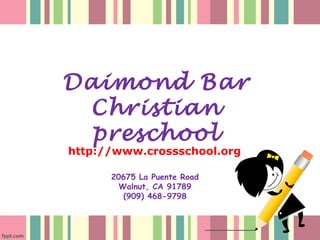 Daimond Bar
 Christian
  preschool
http://www.crossschool.org

      20675 La Puente Road
        Walnut, CA 91789
         (909) 468-9798
 