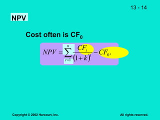 13 - 14
Copyright © 2002 Harcourt, Inc. All rights reserved.
NPV
Cost often is CF0
 
.
1
0
1
CF
k
CF
NPV t
t
n
t


 

 