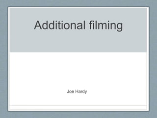 Additional filming
Joe Hardy
 