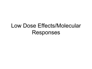 Low Dose Effects/Molecular
Responses
 