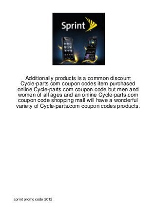 Additionally products is a common discount
   Cycle-parts.com coupon codes item purchased
 online Cycle-parts.com coupon code but men and
  women of all ages and an online Cycle-parts.com
  coupon code shopping mall will have a wonderful
 variety of Cycle-parts.com coupon codes products.




sprint promo code 2012
 