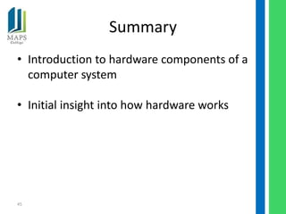 Summary
• Introduction to hardware components of a
  computer system

• Initial insight into how hardware works




45
 