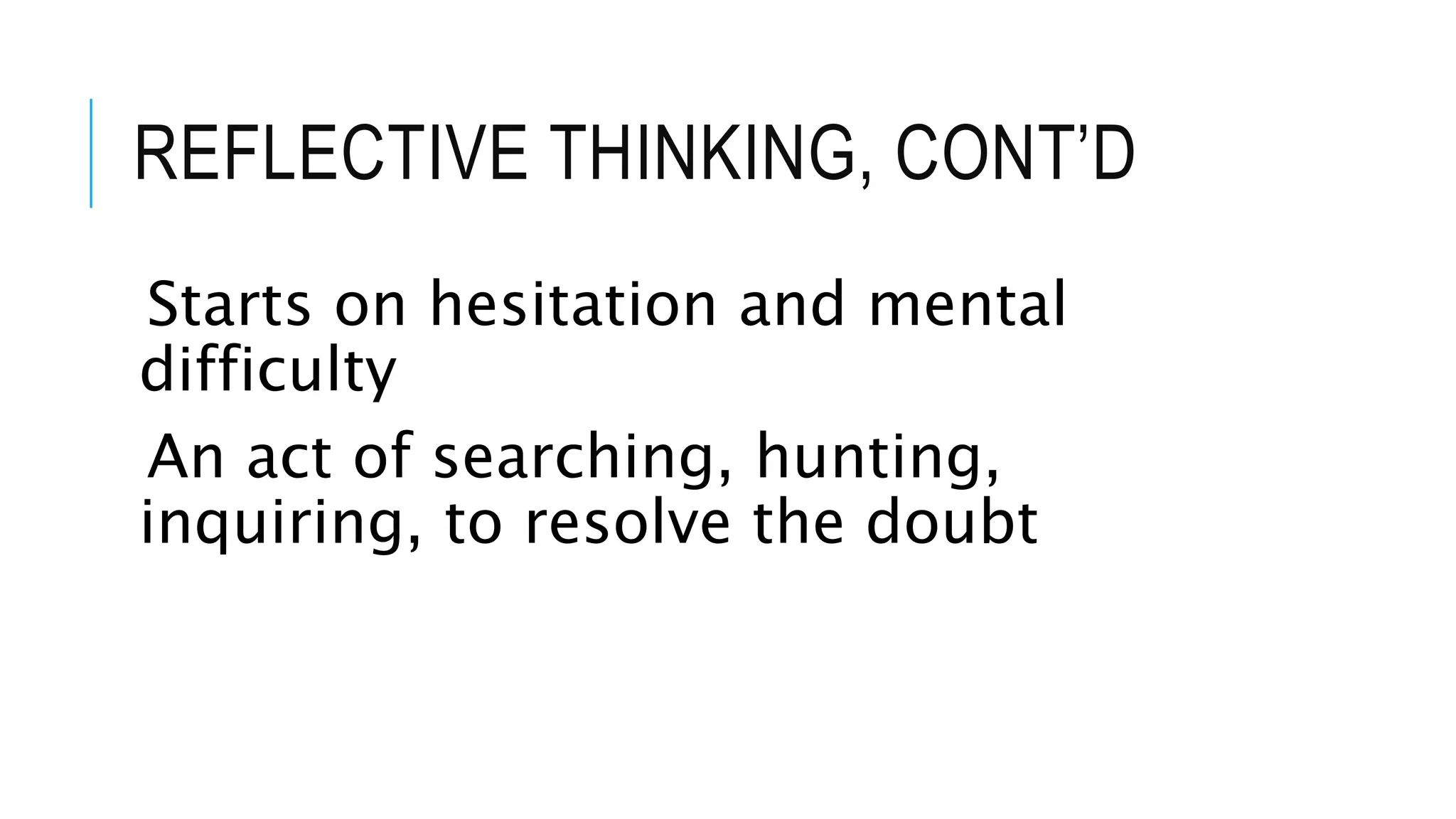 REFLECTIVE THINKING, CONT’D
Starts on hesitation and mental
difficulty
An act of searching, hunting,
inquiring, to resolve the doubt
 