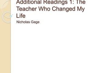 Additional Readings 1: The
Teacher Who Changed My
Life
Nicholas Gage
 