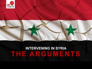INTERVENING IN SYRIA
THE ARGUMENTS
 
