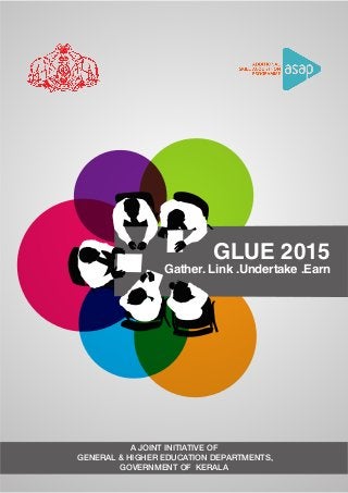 Gather. Link .Undertake .Earn
GLUE 2015
A JOINT INITIATIVE OF
GENERAL & HIGHER EDUCATION DEPARTMENTS,
GOVERNMENT OF KERALA
 