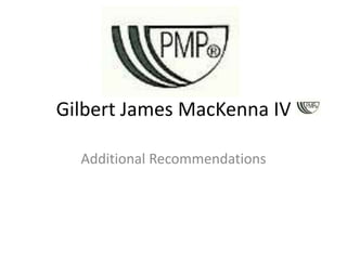 Gilbert James MacKenna IV Additional Recommendations 