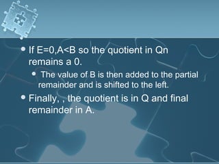 If E=0,A<B so the quotient in Qn
remains a 0.
 The value of B is then added to the partial
remainder and is shifted to the left.
Finally, , the quotient is in Q and final
remainder in A.
 