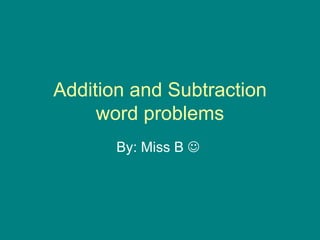 Addition and Subtraction word problems By: Miss B     