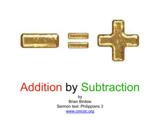 Addition by Subtraction
by
Brian Birdow
Sermon text: Philippians 3
www.cmcoc.org
 