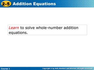 2-5 Addition Equations




      Learn to solve whole-number addition
      equations.




Course 1
 