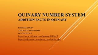 QUINARY NUMBER SYSTEM
ADDITION FACTS IN QUINARY
NADEEM UDDIN
ASSOCIATE PROFESSOR
OF STATISTICS
https://www.slideshare.net/NadeemUddin17
https://nadeemstats.wordpress.com/listofbooks/
 