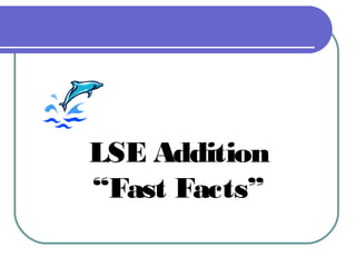 LSE Addition
“Fast Facts”
 