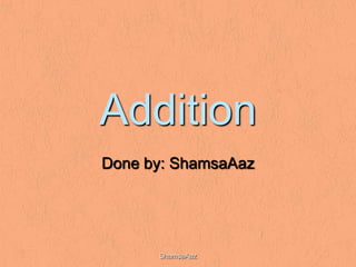 Addition
Done by: ShamsaAaz




      ShamsaAaz
 