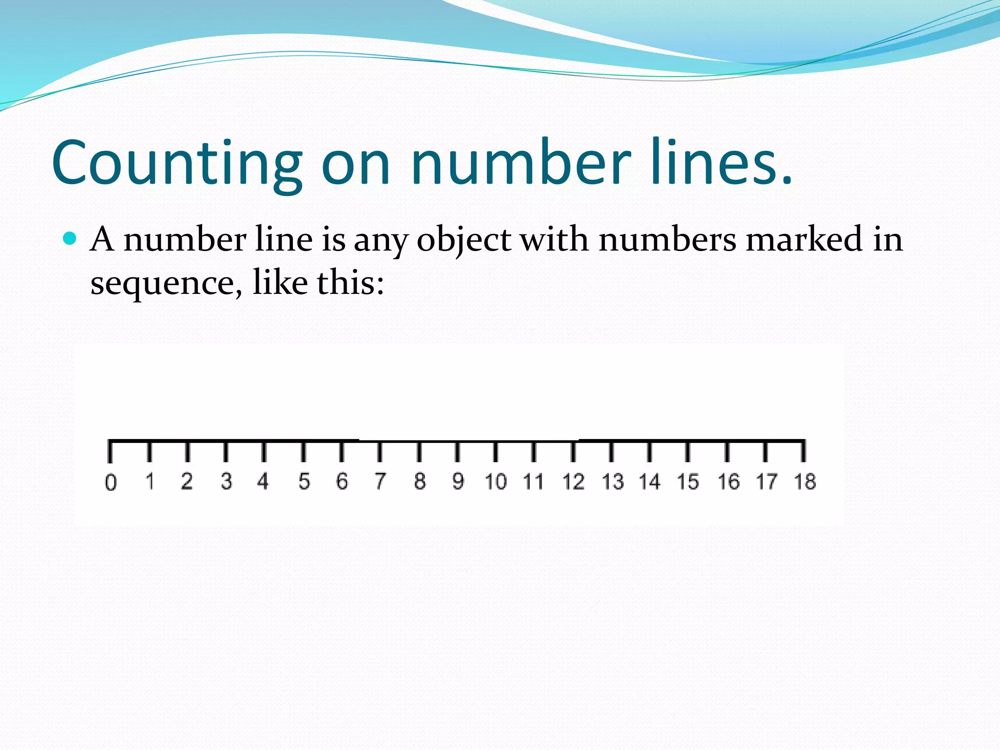 Counting on number lines.
 A number line is any object with numbers marked in
sequence, like this:
 