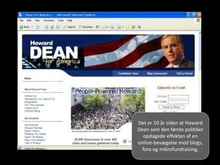 Det er 10 år siden at Howard
Dean som den første politiker
opdagede effekten af en
online-bevægelse med blogs,
fora og mik...