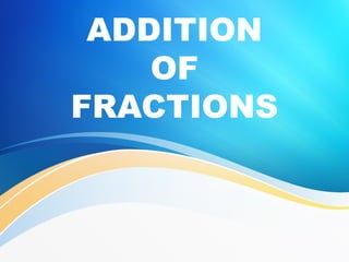 ADDITION
OF
FRACTIONS
 