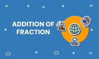 ADDITION OF
FRACTION
 