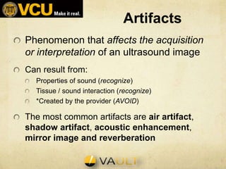 Phenomenon that affects the acquisition
or interpretation of an ultrasound image
Can result from:
Properties of sound (rec...