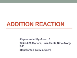 ADDITION REACTION
Represented By:Group 6
Saira-028,Maham,Kinza,Hafifa,Nida,Arooj-
066
Represnted To: Ms. Uswa
 