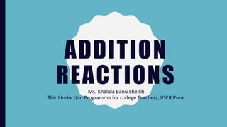 ADDITION
REACTIONSMs. Khalida Banu Sheikh
Third Induction Programme for college Teachers, IISER Pune
 
