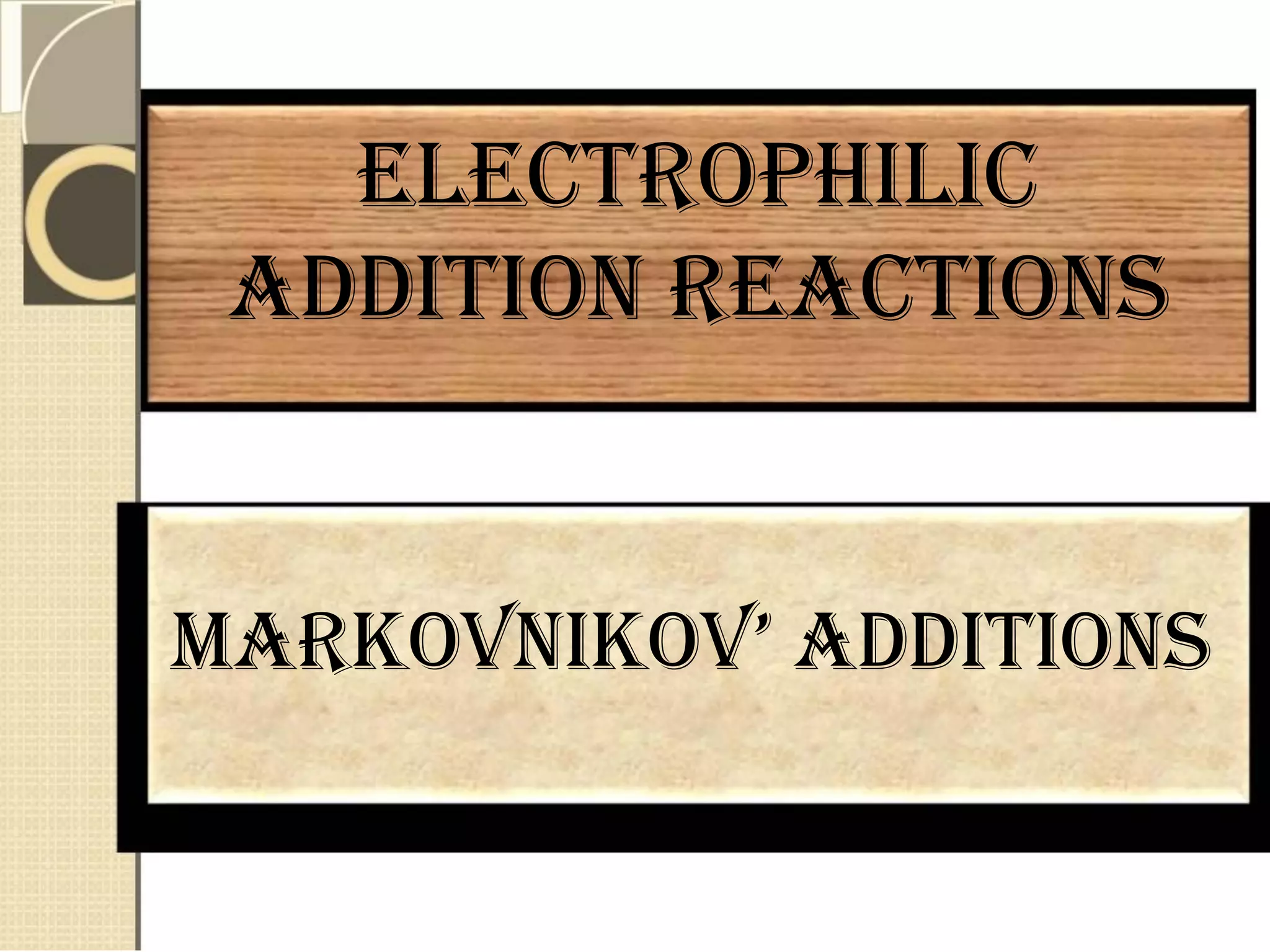 ELECTROPHILIC
ADDITION REACTIONS
markovnikov’ additions
 