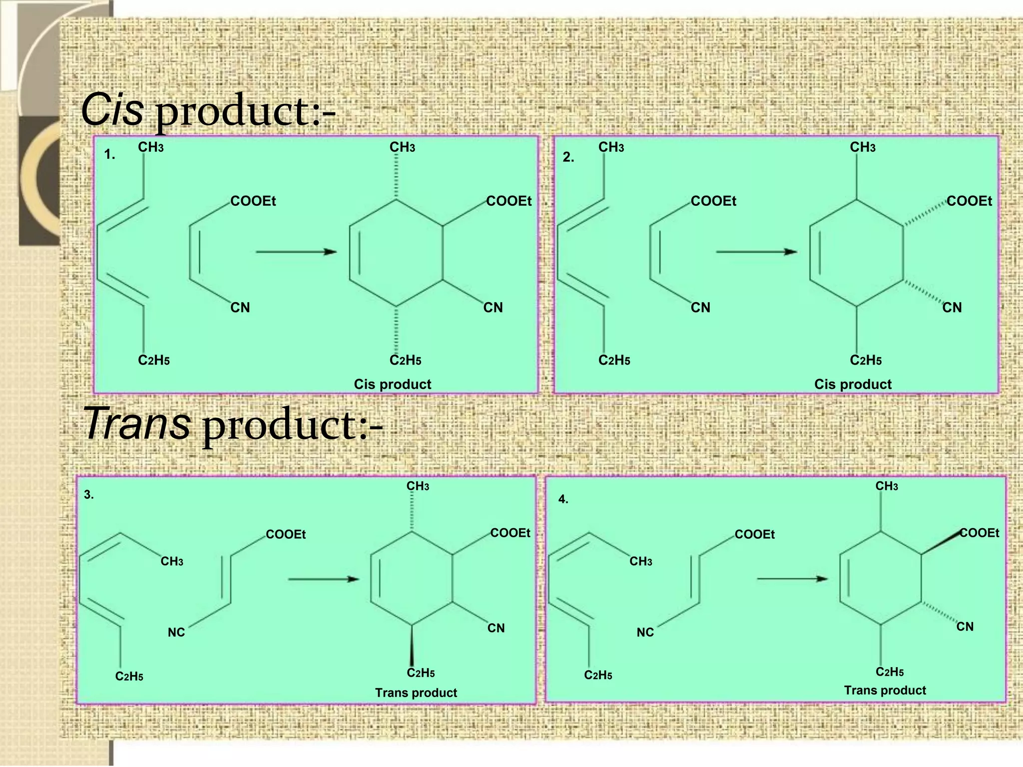 Cis product:-
1.
CH3 CH3
COOEt
CN
C2H5 C2H5
Cis product
2.
COOEt
CN
CH3 CH3
COOEt COOEt
CN CN
C2H5 C2H5
Cis product
Trans product:-
3.
COOEt
CH3
NC
C2H5
CH3
COOEt
CN
C2H5
Trans product
4.
COOEt
CH3
NC
C2H5
CH3
COOEt
CN
C2H5
Trans product
 
