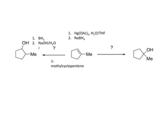 MeMe
OH
Me
OH
??
1. Hg(OAc)2, H2O/THF
2. NaBH41. BH3
2. NaOH/H2O
2
1-
methylcyclopentene
 
