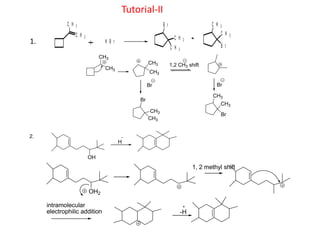 Tutorial-II
1.
C H 3
C H 2
H B r
B r
C H 3
C H 3
C H 3
B r
C H 3
CH3
CH3
CH3
CH3
1,2 CH3 shift
Br Br
CH3
Br
CH3
CH3
CH3
Br
2.
OH
H
OH2
1, 2 methyl shift
intramolecular
electrophilic addition -H
 