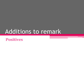 Additions to remark
Positives
 