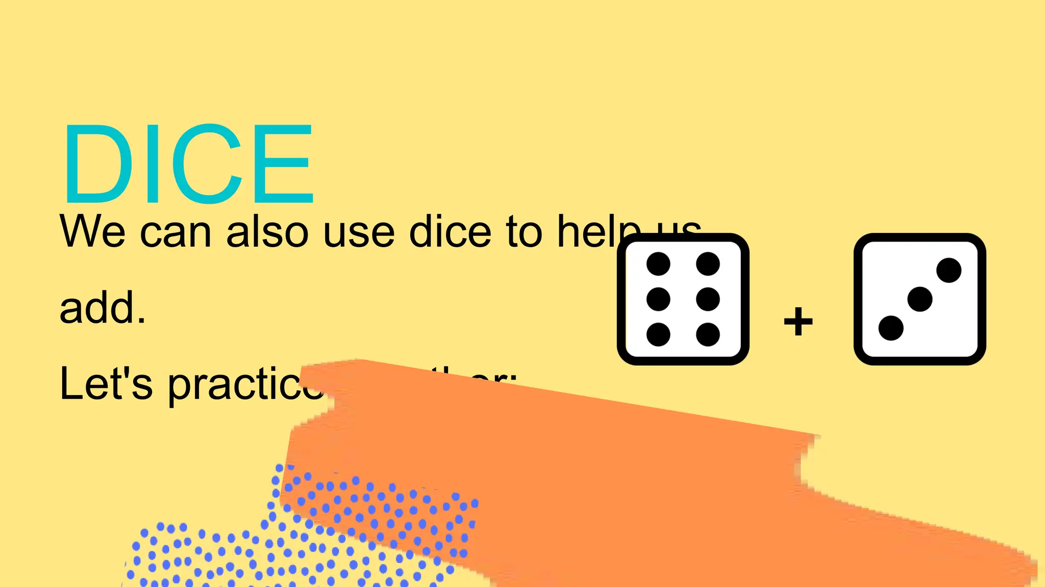 We can also use dice to help us
add.
Let's practice together:
DICE
+
 