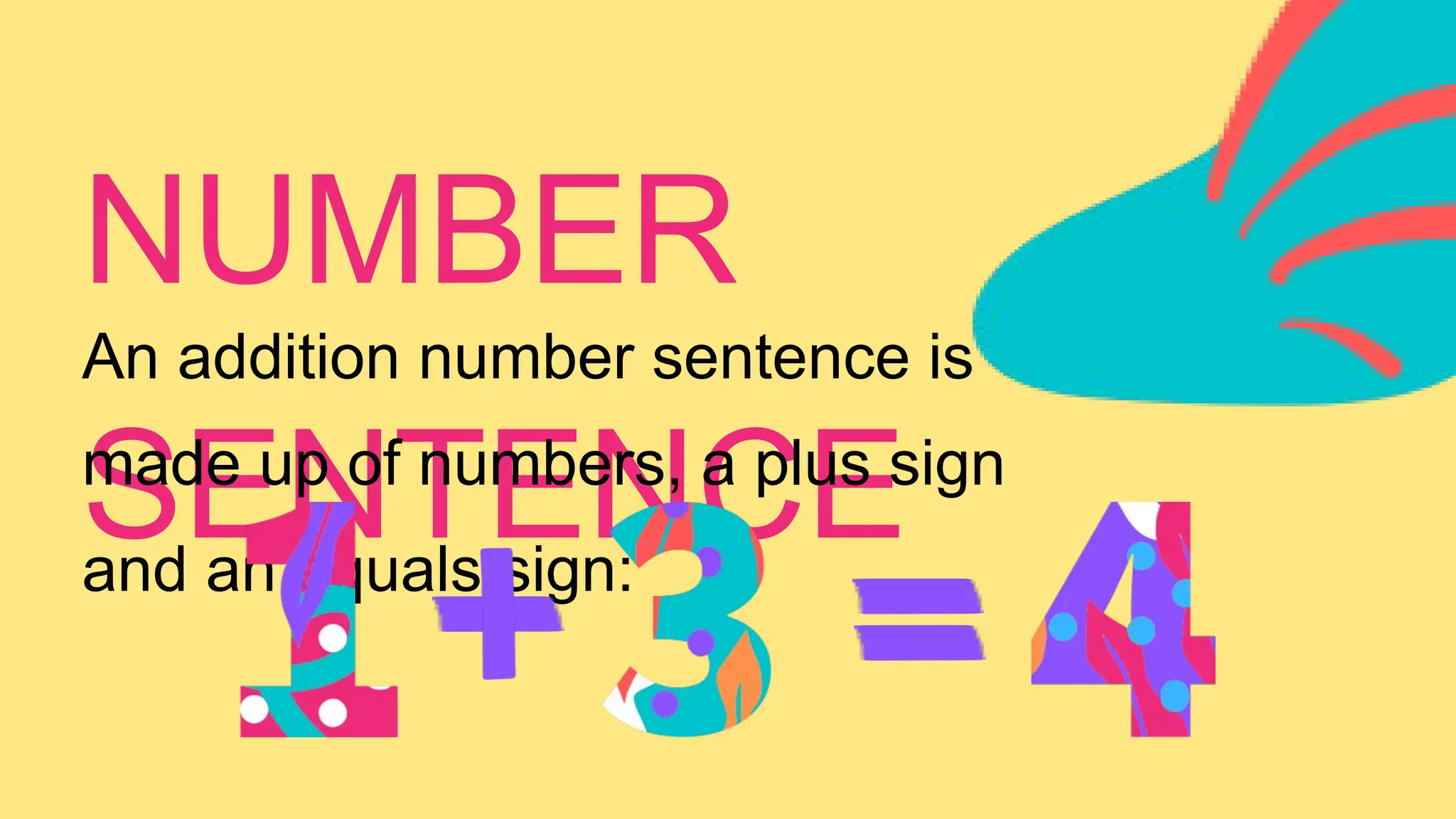 NUMBER
SENTENCE
An addition number sentence is
made up of numbers, a plus sign
and an equals sign:
 