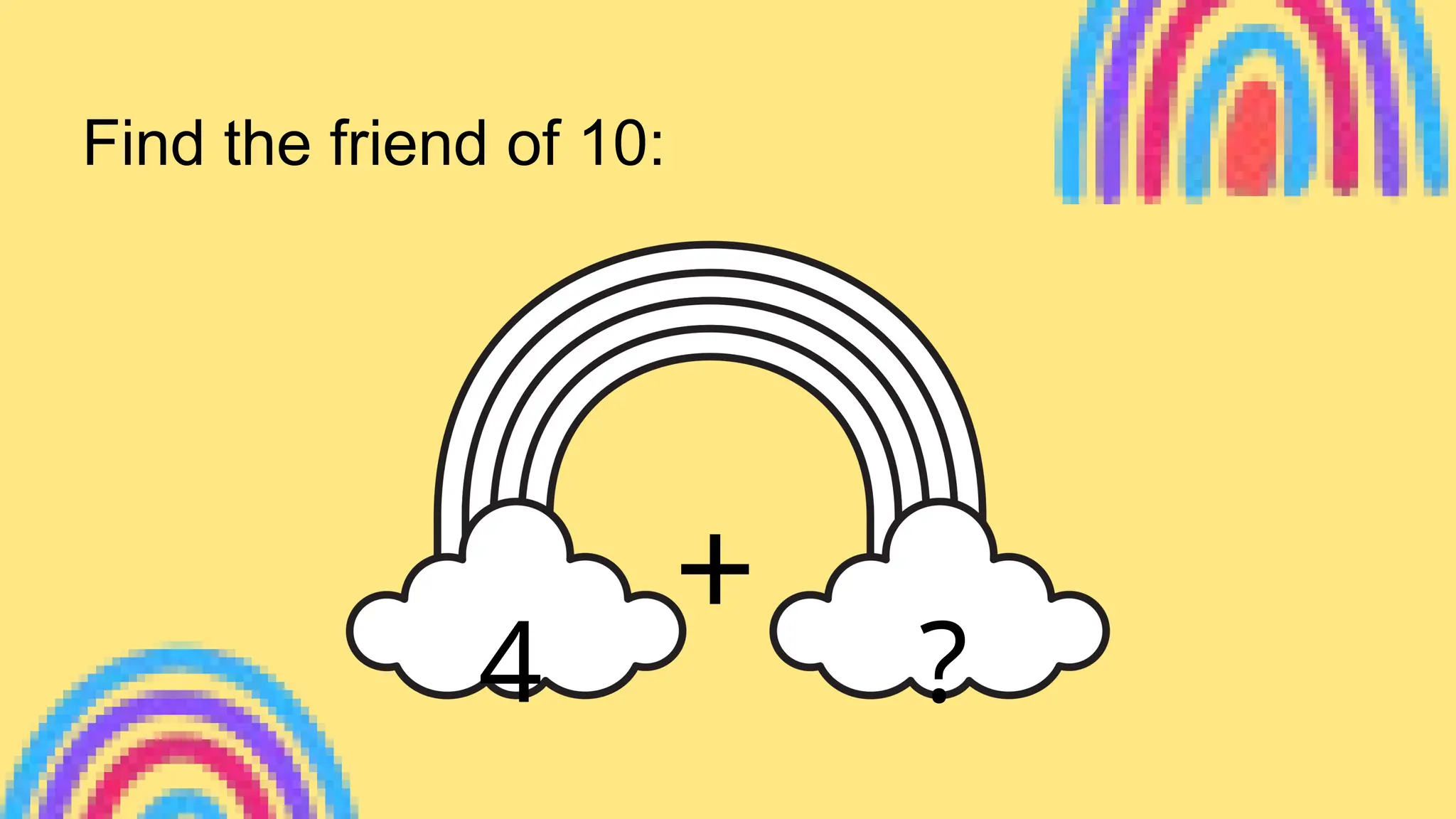 +
4 ?
Find the friend of 10:
 