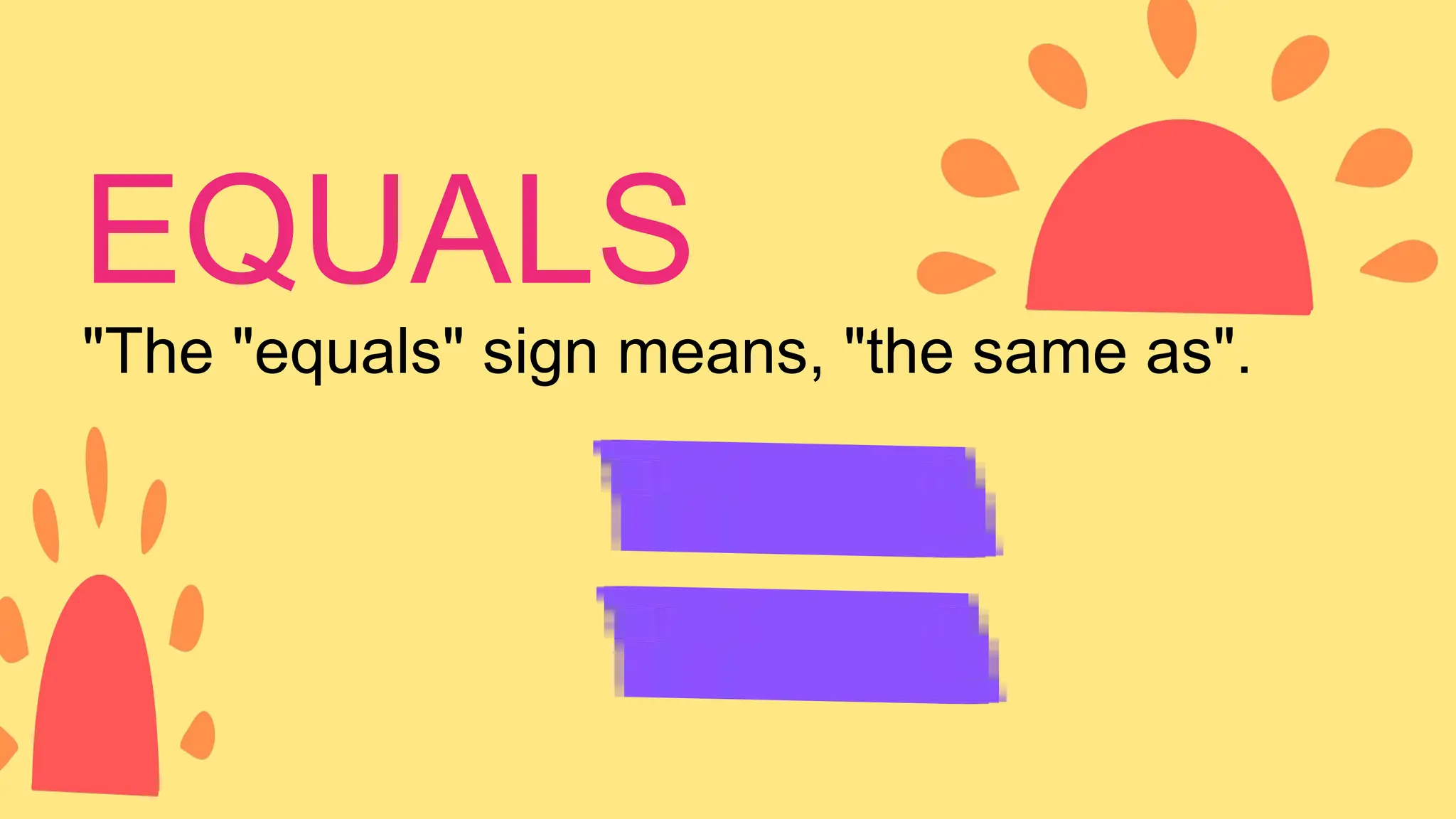 "The "equals" sign means, "the same as".
EQUALS
 