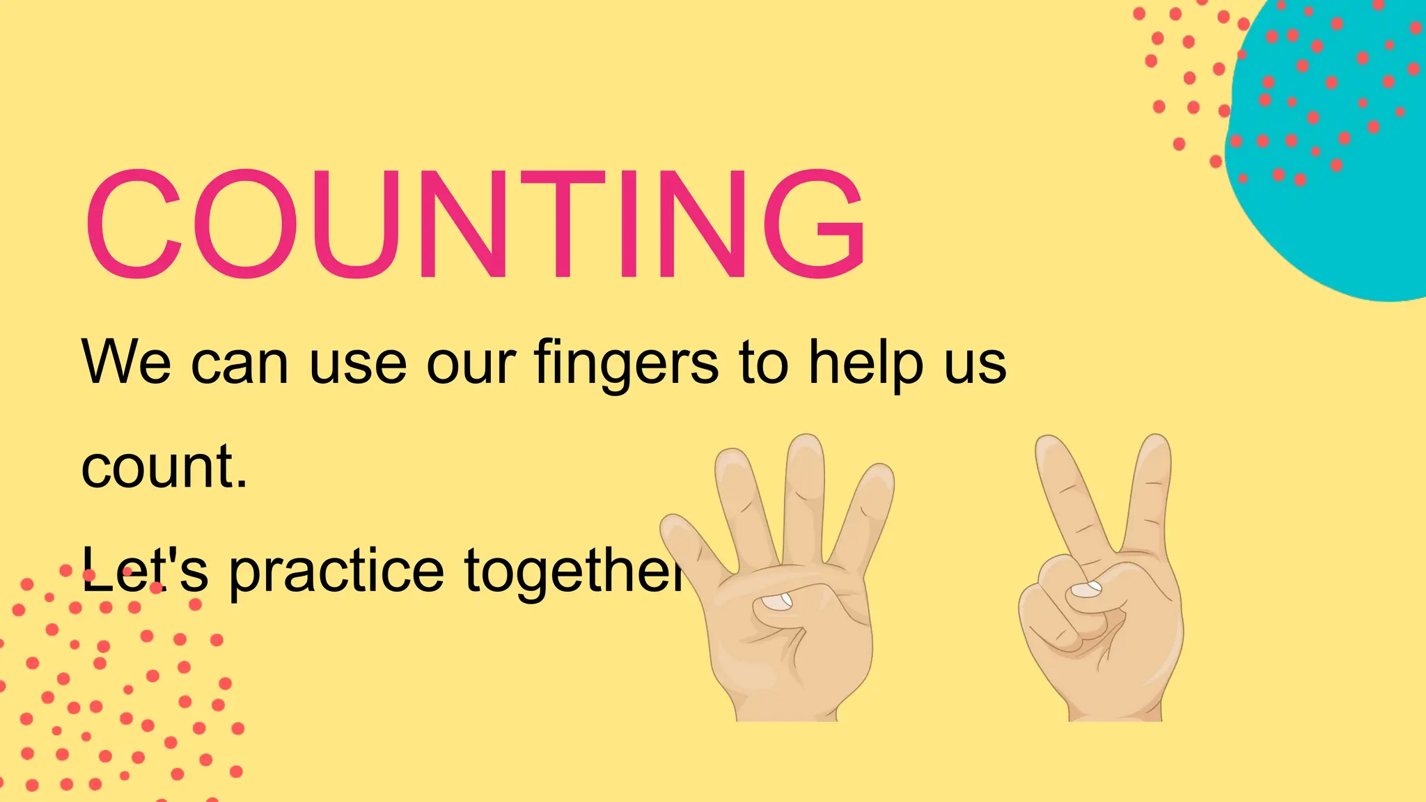 We can use our fingers to help us
count.
Let's practice together:
COUNTING
 