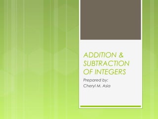 ADDITION &
SUBTRACTION
OF INTEGERS
Prepared by:
Cheryl M. Asia
 
