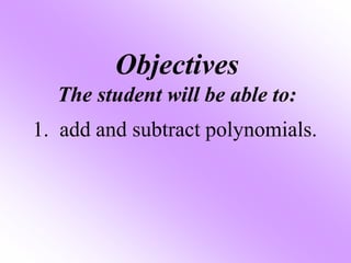 Objectives
The student will be able to:
1. add and subtract polynomials.
 