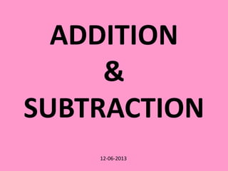 12-06-2013
ADDITION
&
SUBTRACTION
 