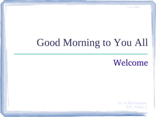 Good Morning to You All
Welcome
Dr. V Alex Ramani
SJC, Trichy 2
 