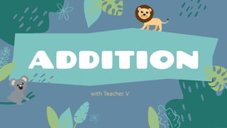 ADDITION
with Teacher V
 