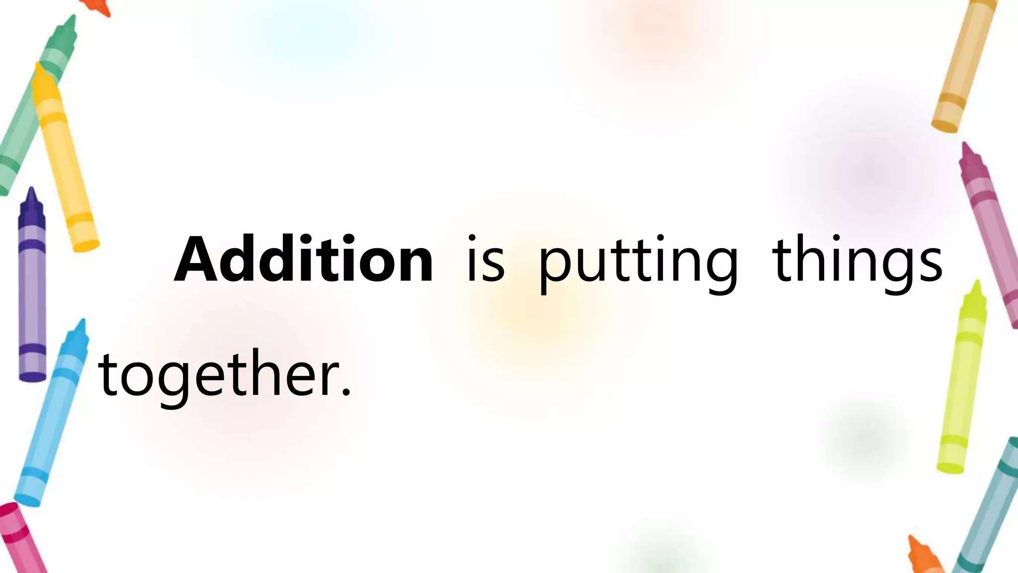 Addition is putting things
together.
 