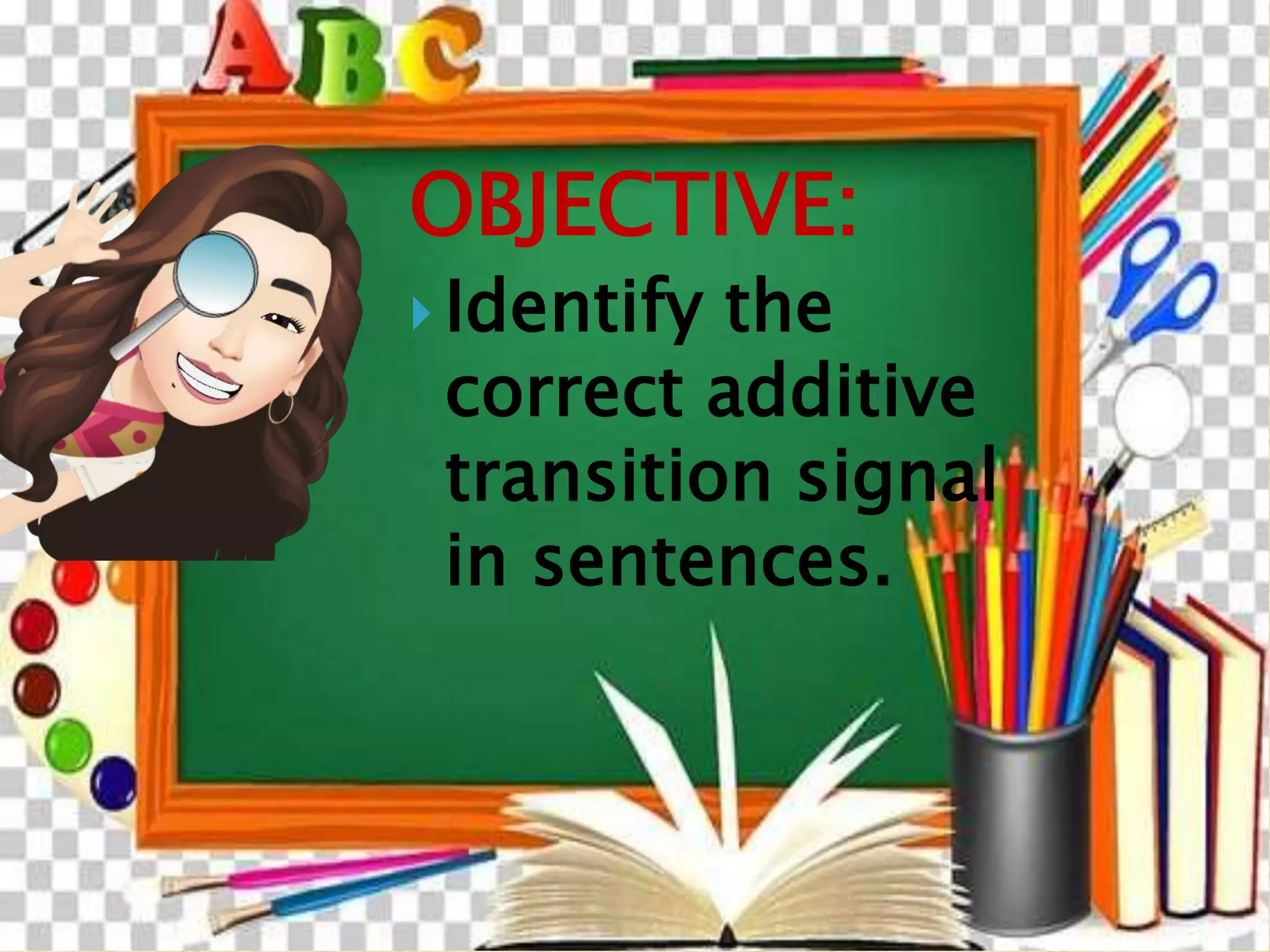 OBJECTIVE:
 Identify the
correct additive
transition signal
in sentences.
 
