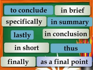 to conclude
as a final point
in conclusion
in brief
specifically
thus
in summary
lastly
finally
in short
 