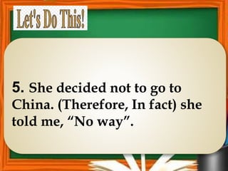 5. She decided not to go to
China. (Therefore, In fact) she
told me, “No way”.
 